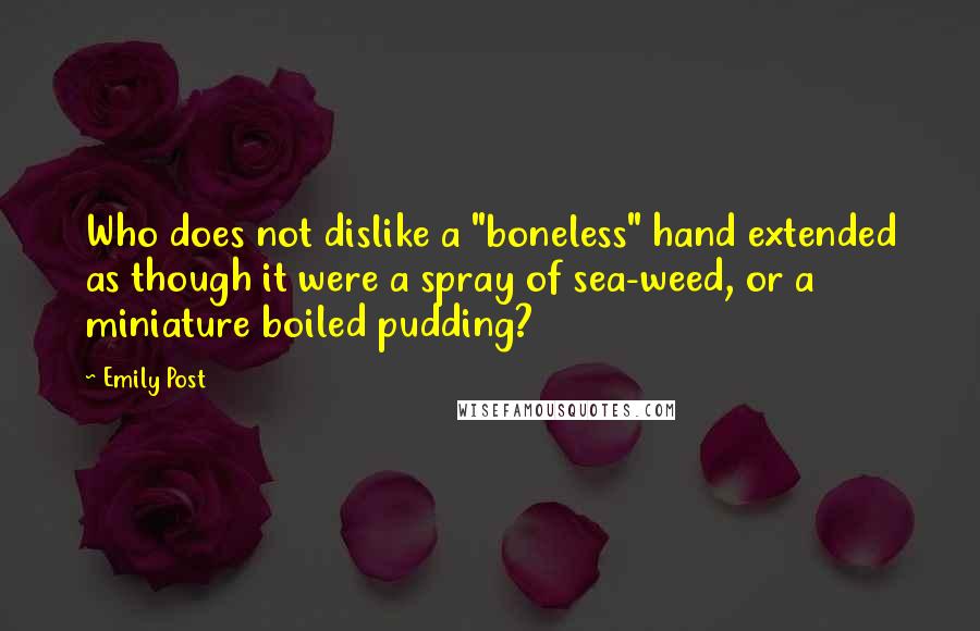 Emily Post quotes: Who does not dislike a "boneless" hand extended as though it were a spray of sea-weed, or a miniature boiled pudding? Emily Post quotes: Who does not dislike a "boneless" hand extended as though it were a spray of sea-weed, or a miniature boiled pudding?