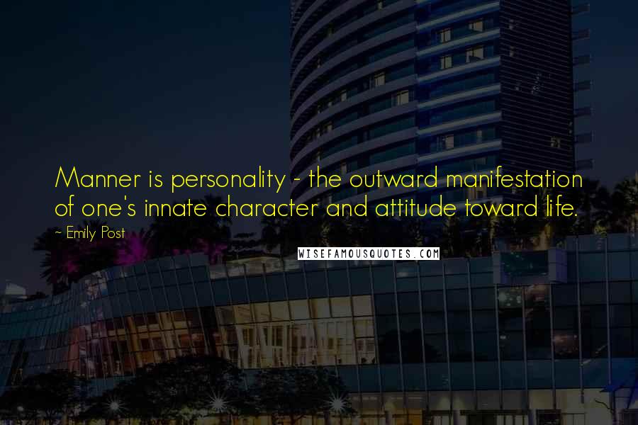 Emily Post quotes: Manner is personality - the outward manifestation of one's innate character and attitude toward life. Emily Post quotes: Manner is personality - the outward manifestation of one's innate character and attitude toward life.