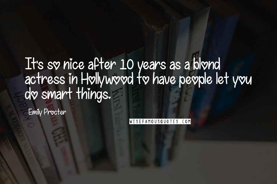 Emily Procter quotes: It's so nice after 10 years as a blond actress in Hollywood to have people let you do smart things.