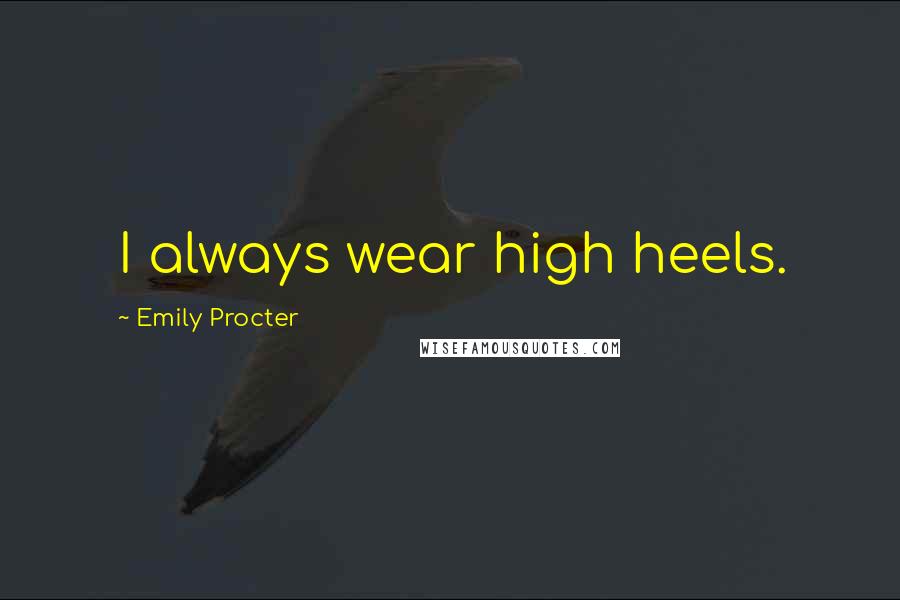 Emily Procter quotes: I always wear high heels.