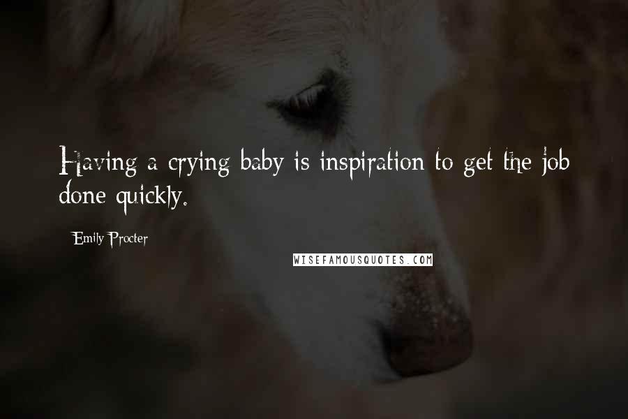 Emily Procter quotes: Having a crying baby is inspiration to get the job done quickly.