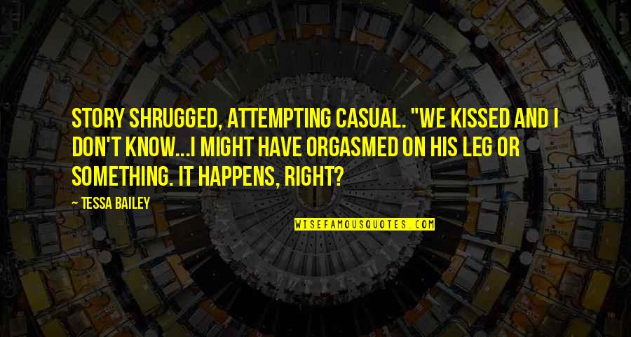 Emily Procter Quotes By Tessa Bailey: Story shrugged, attempting casual. "We kissed and I Emily Procter Quotes By Tessa Bailey: Story shrugged, attempting casual. "We kissed and I