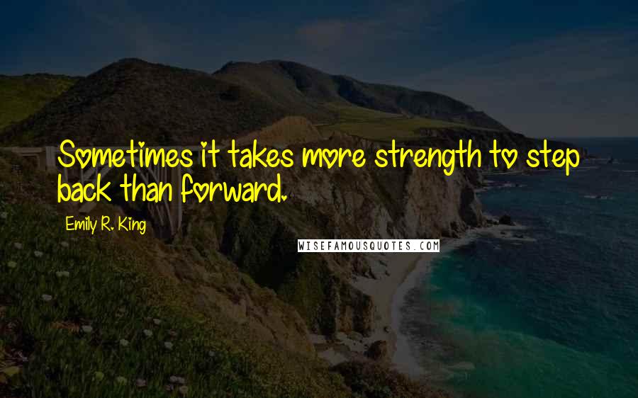 Emily R. King quotes: Sometimes it takes more strength to step back than forward.