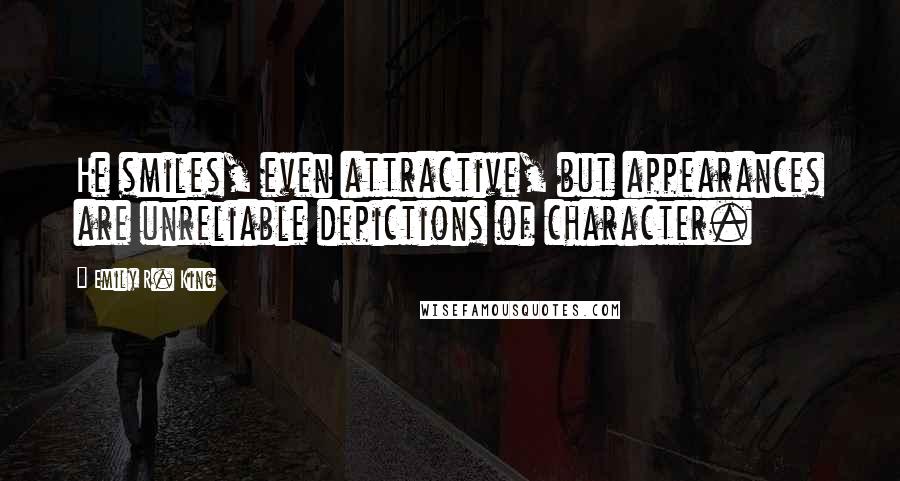 Emily R. King quotes: He smiles, even attractive, but appearances are unreliable depictions of character.