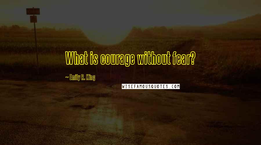 Emily R. King quotes: What is courage without fear?