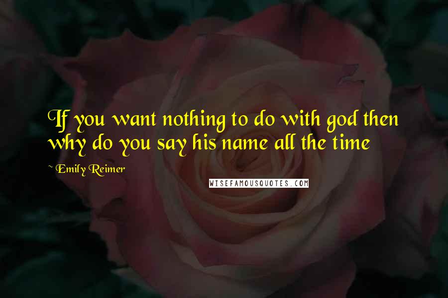 Emily Reimer quotes: If you want nothing to do with god then why do you say his name all the time