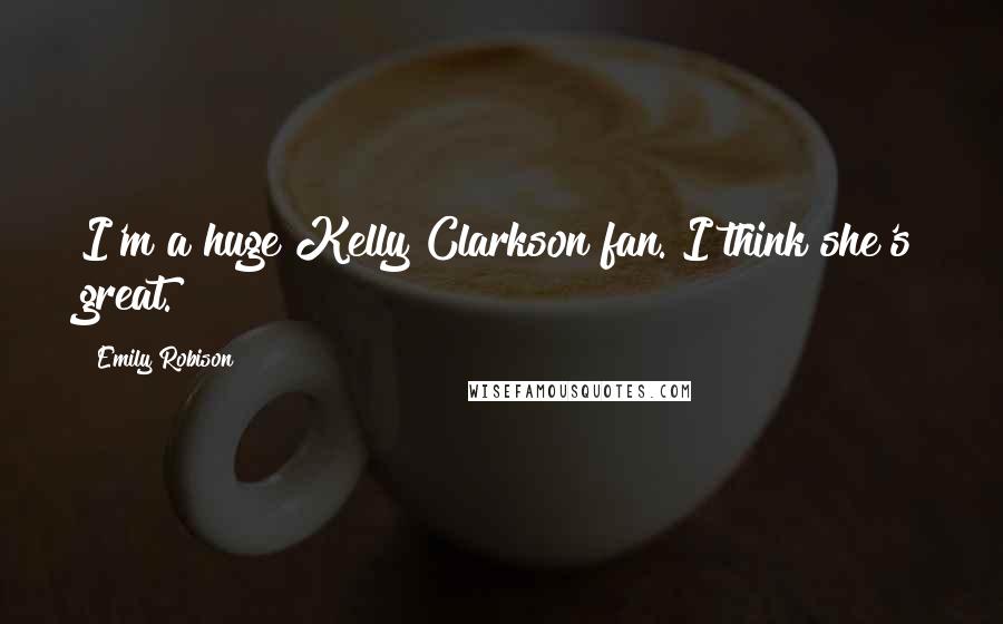 Emily Robison quotes: I'm a huge Kelly Clarkson fan. I think she's great.
