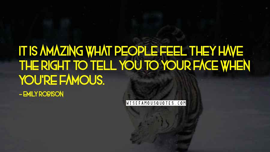 Emily Robison quotes: It is amazing what people feel they have the right to tell you to your face when you're famous.