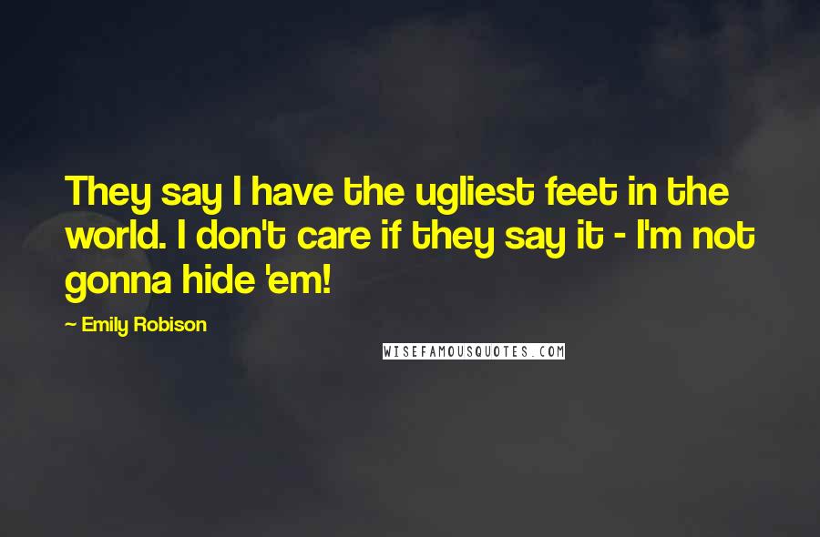 Emily Robison quotes: They say I have the ugliest feet in the world. I don't care if they say it - I'm not gonna hide 'em!