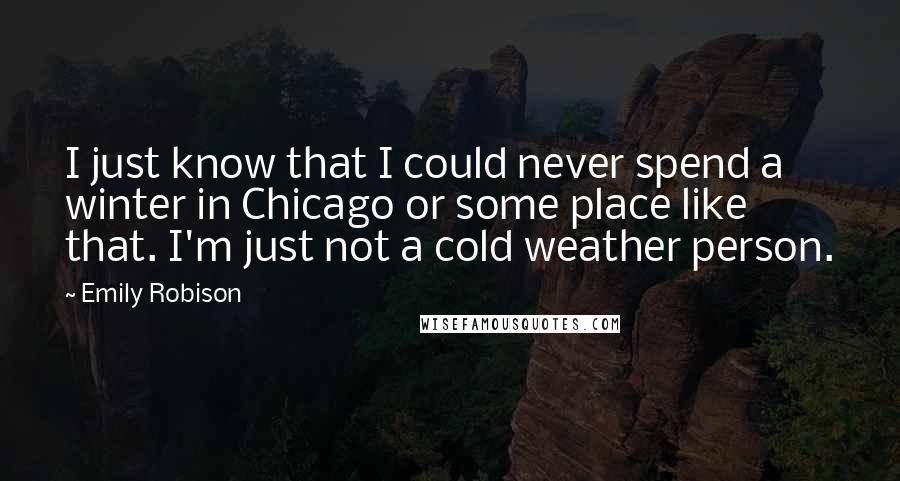 Emily Robison quotes: I just know that I could never spend a winter in Chicago or some place like that. I'm just not a cold weather person.