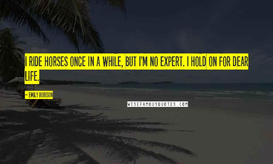 Emily Robison quotes: I ride horses once in a while, but I'm no expert. I hold on for dear life.