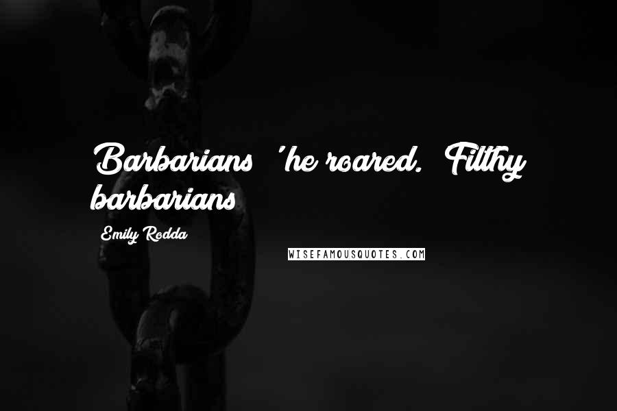 Emily Rodda quotes: Barbarians!' he roared. 'Filthy barbarians!
