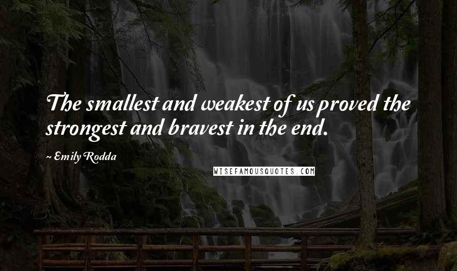 Emily Rodda quotes: The smallest and weakest of us proved the strongest and bravest in the end.