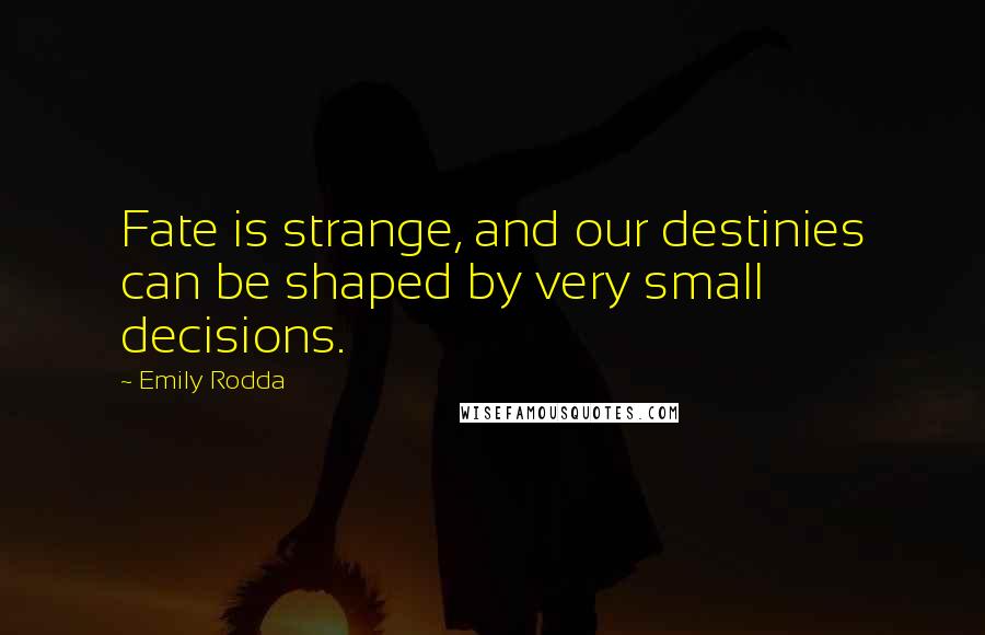 Emily Rodda quotes: Fate is strange, and our destinies can be shaped by very small decisions.