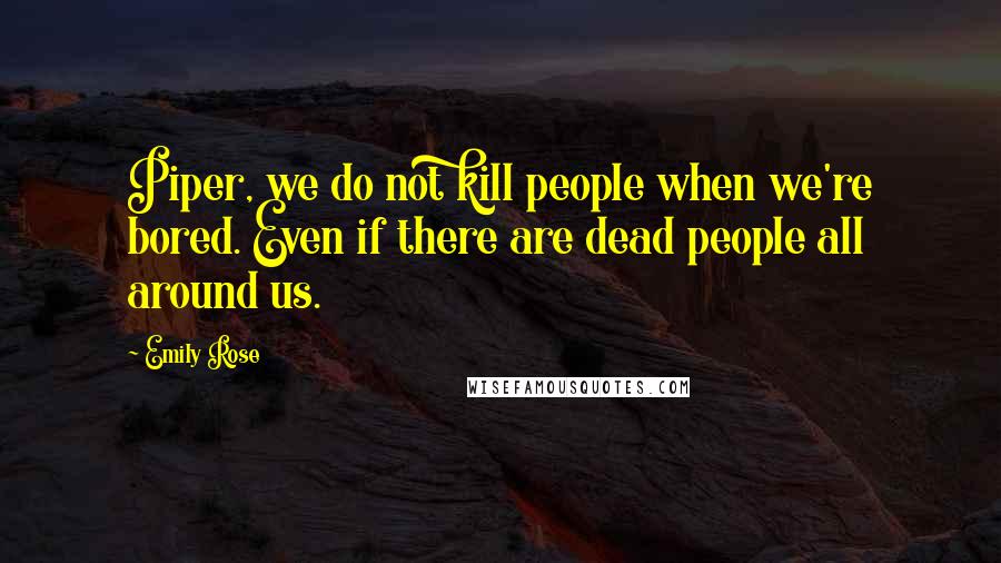 Emily Rose quotes: Piper, we do not kill people when we're bored. Even if there are dead people all around us.