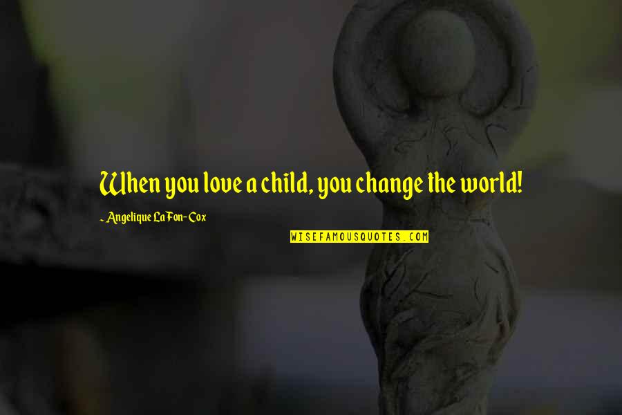 Emily Ruff Quotes By Angelique La Fon-Cox: When you love a child, you change the Emily Ruff Quotes By Angelique La Fon-Cox: When you love a child, you change the