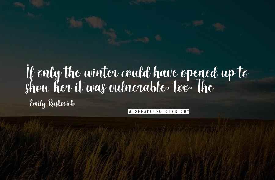 Emily Ruskovich quotes: If only the winter could have opened up to show her it was vulnerable, too. The