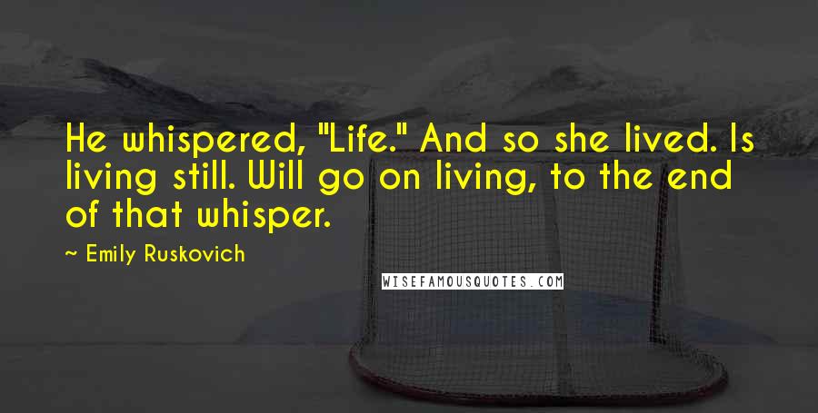 Emily Ruskovich quotes: He whispered, "Life." And so she lived. Is living still. Will go on living, to the end of that whisper.