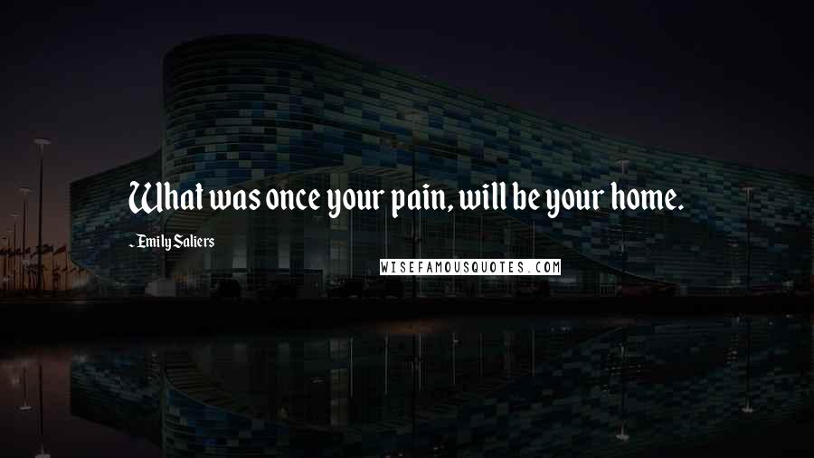 Emily Saliers quotes: What was once your pain, will be your home.