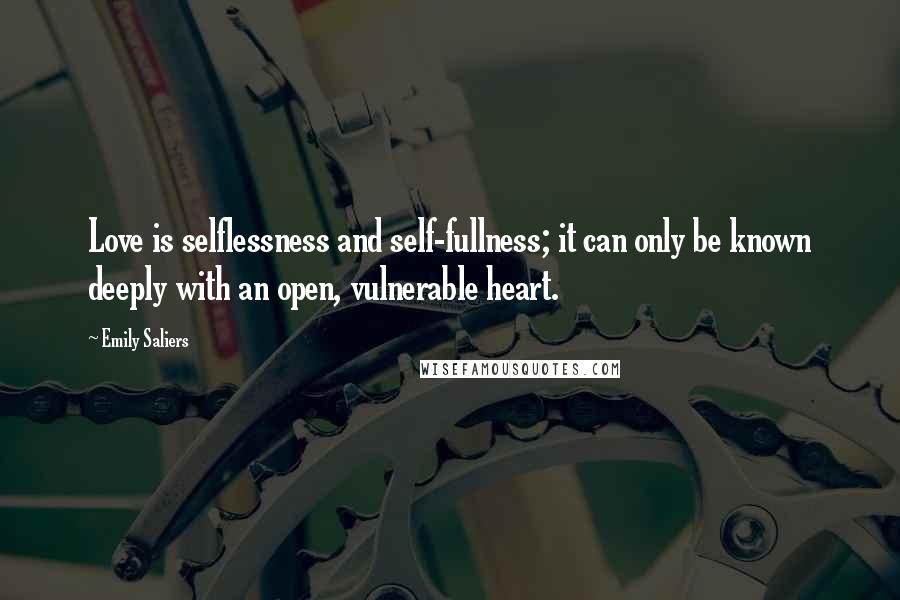 Emily Saliers quotes: Love is selflessness and self-fullness; it can only be known deeply with an open, vulnerable heart.