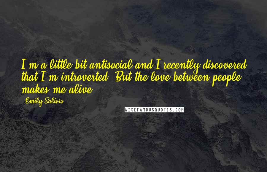Emily Saliers quotes: I'm a little bit antisocial and I recently discovered that I'm introverted. But the love between people makes me alive.