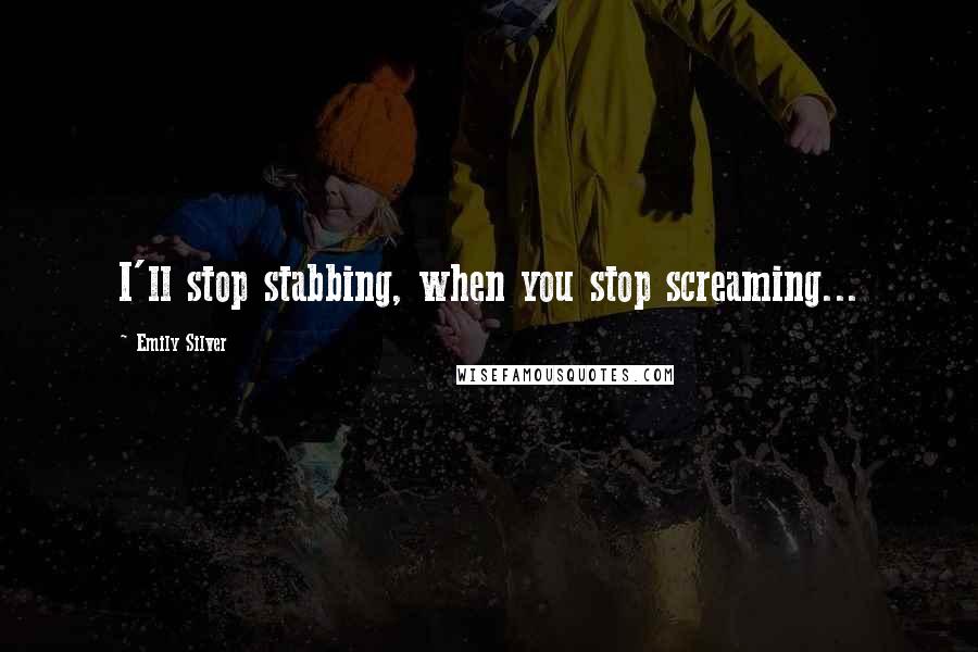 Emily Silver quotes: I'll stop stabbing, when you stop screaming...