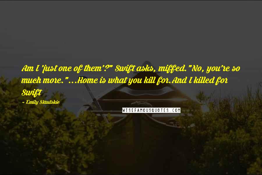 Emily Skrutskie quotes: Am I 'just one of them'?" Swift asks, miffed."No, you're so much more."...Home is what you kill for.And I killed for Swift