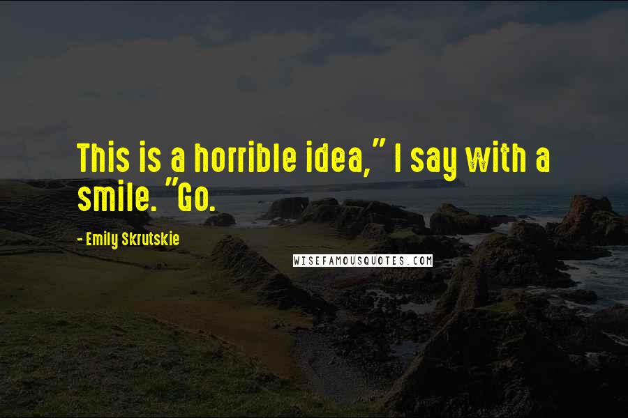 Emily Skrutskie quotes: This is a horrible idea," I say with a smile. "Go.