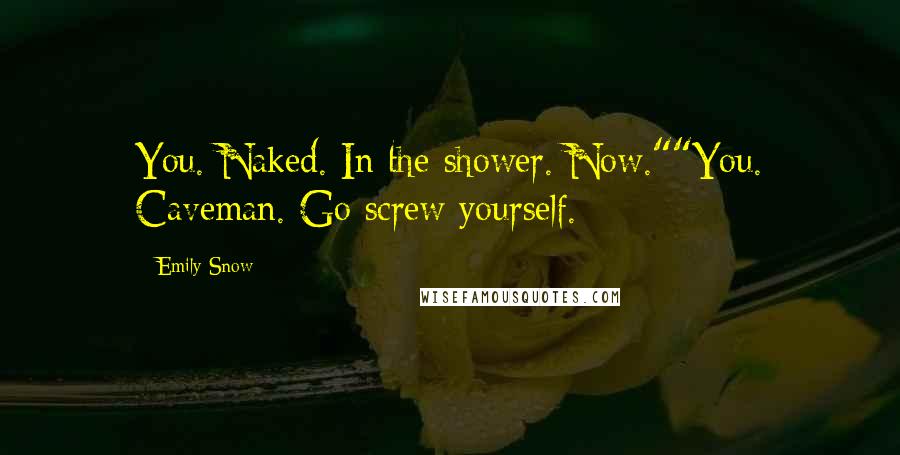 Emily Snow quotes: You. Naked. In the shower. Now.""You. Caveman. Go screw yourself.