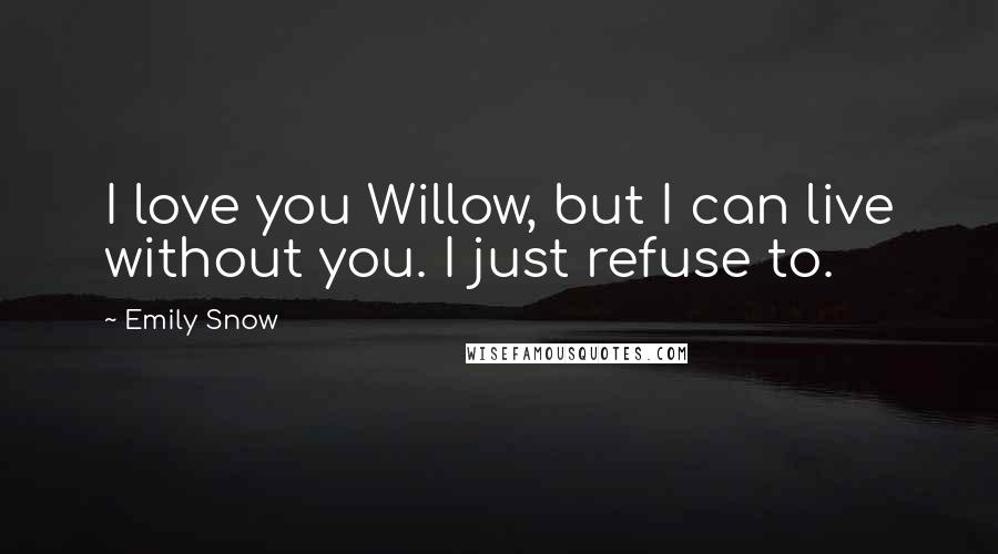 Emily Snow quotes: I love you Willow, but I can live without you. I just refuse to.