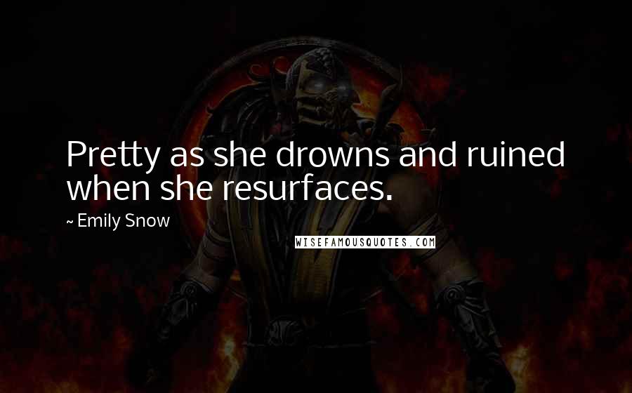 Emily Snow quotes: Pretty as she drowns and ruined when she resurfaces.