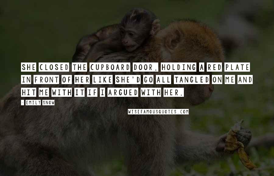 Emily Snow quotes: She closed the cupboard door, holding a red plate in front of her like she'd go all Tangled on me and hit me with it if I argued with her.