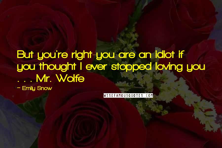 Emily Snow quotes: But you're right-you are an idiot if you thought I ever stopped loving you . . . Mr. Wolfe