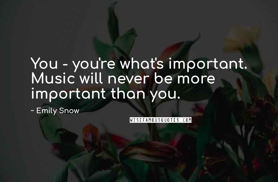 Emily Snow quotes: You - you're what's important. Music will never be more important than you.