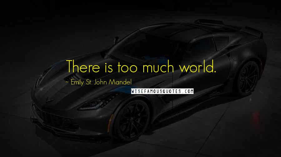 Emily St. John Mandel quotes: There is too much world.