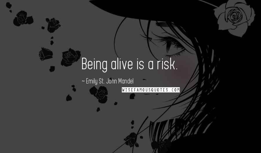 Emily St. John Mandel quotes: Being alive is a risk.