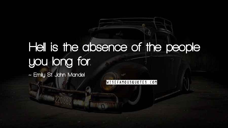 Emily St. John Mandel quotes: Hell is the absence of the people you long for.