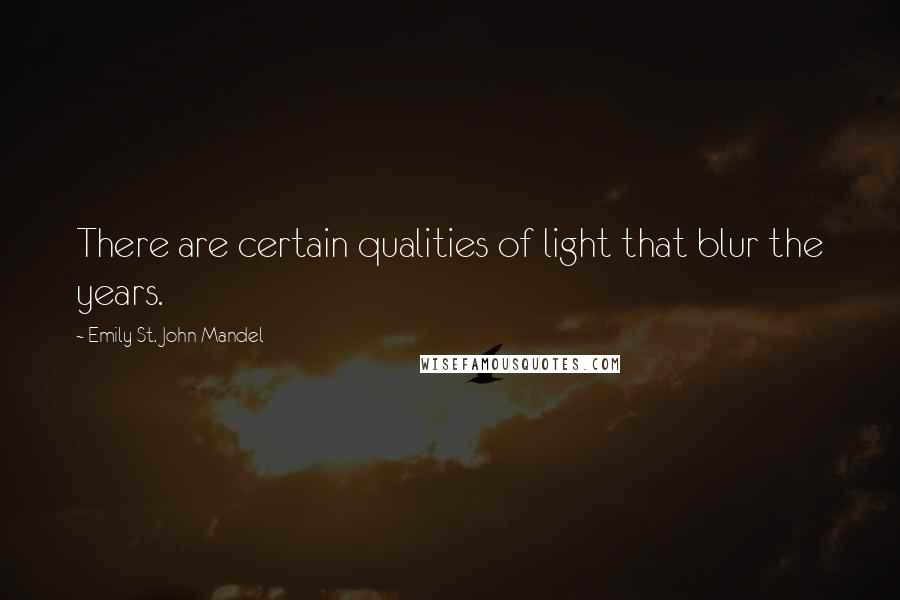 Emily St. John Mandel quotes: There are certain qualities of light that blur the years.