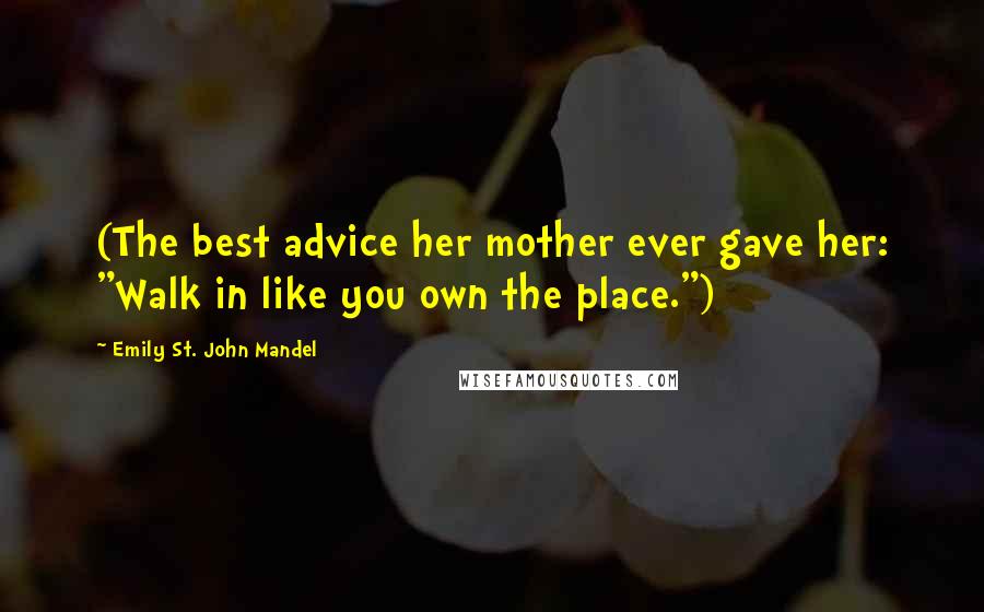 Emily St. John Mandel quotes: (The best advice her mother ever gave her: "Walk in like you own the place.")