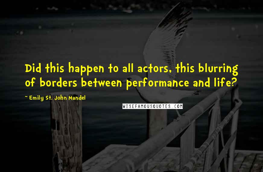 Emily St. John Mandel quotes: Did this happen to all actors, this blurring of borders between performance and life?