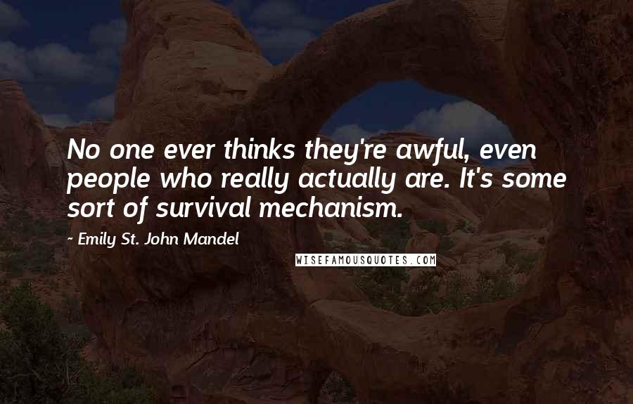 Emily St. John Mandel quotes: No one ever thinks they're awful, even people who really actually are. It's some sort of survival mechanism.