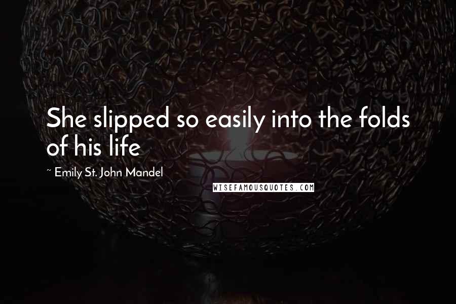 Emily St. John Mandel quotes: She slipped so easily into the folds of his life