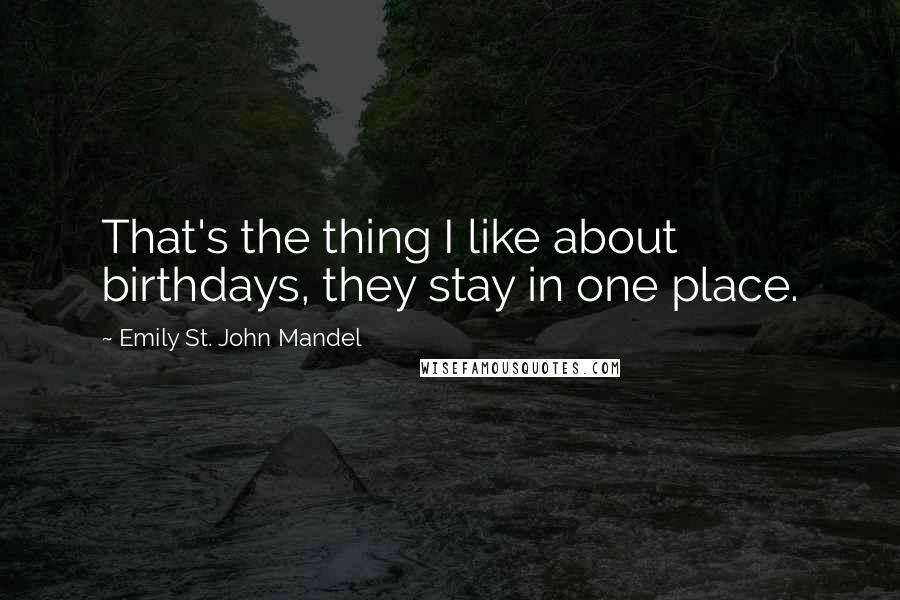 Emily St. John Mandel quotes: That's the thing I like about birthdays, they stay in one place.