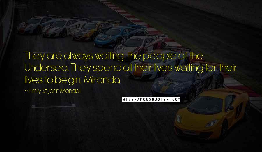 Emily St. John Mandel quotes: They are always waiting, the people of the Undersea. They spend all their lives waiting for their lives to begin. Miranda