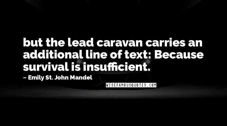 Emily St. John Mandel quotes: but the lead caravan carries an additional line of text: Because survival is insufficient.