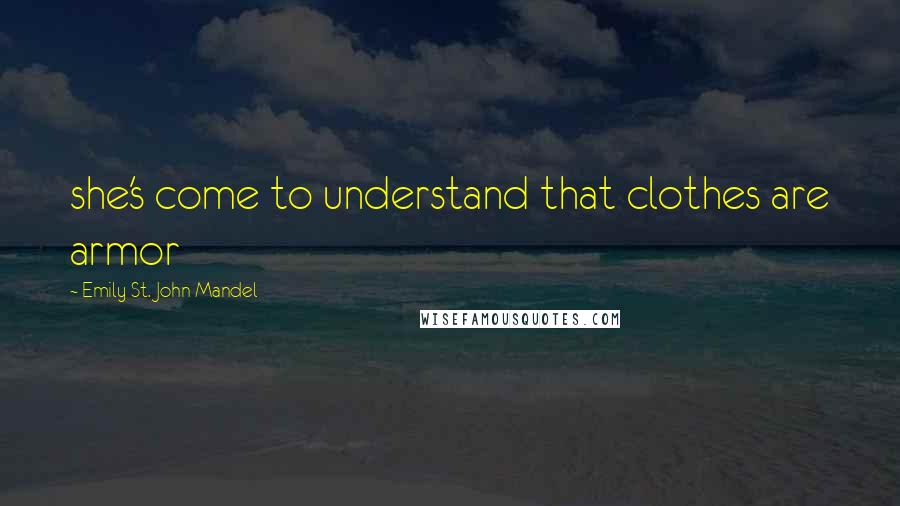Emily St. John Mandel quotes: she's come to understand that clothes are armor