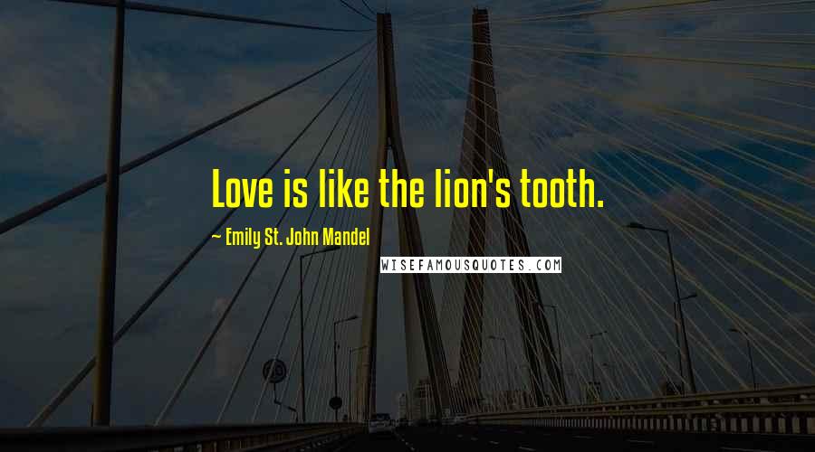 Emily St. John Mandel quotes: Love is like the lion's tooth.
