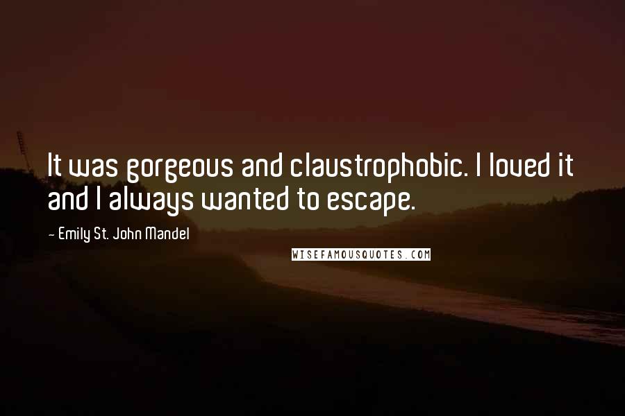 Emily St. John Mandel quotes: It was gorgeous and claustrophobic. I loved it and I always wanted to escape.