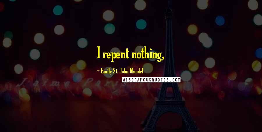 Emily St. John Mandel quotes: I repent nothing,