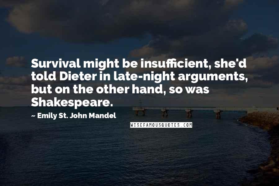 Emily St. John Mandel quotes: Survival might be insufficient, she'd told Dieter in late-night arguments, but on the other hand, so was Shakespeare.